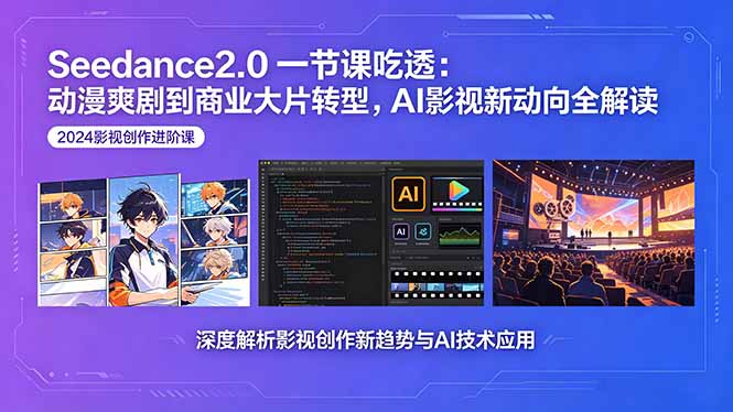 Seedance2.0一节课吃透：动漫爽剧到商业大片转型，AI影视新动向全解读-三禾网络