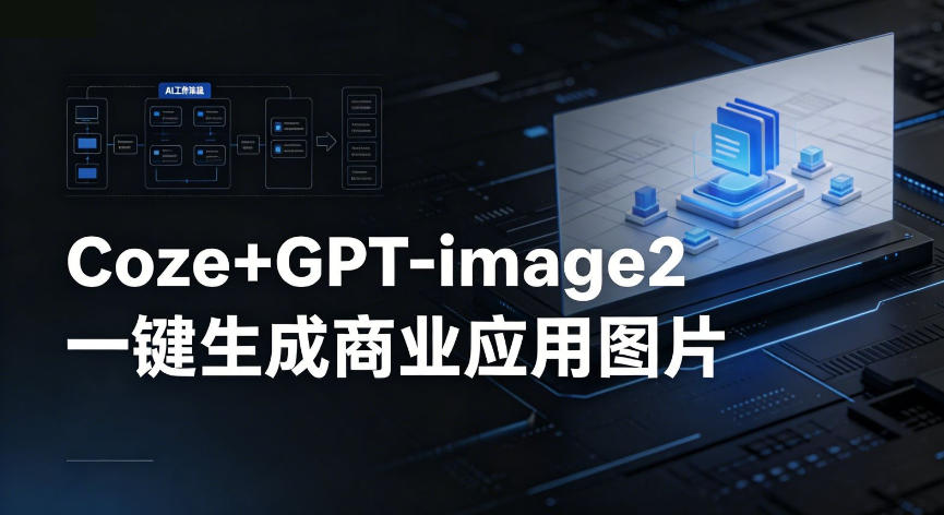 【Coze工作流搭建实操教程】coze+GPT-image2一键生成商业应用图片，全流程保姆级教学-三禾网络