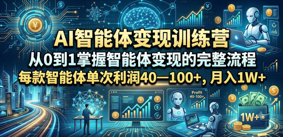 AI智能体变现训练营，从0到1掌握智能体变现的完整流程，每款智能体单次利润40—100+，月入1W+-三禾网络
