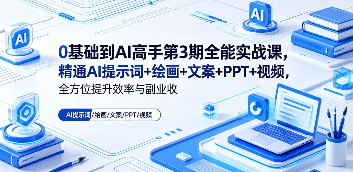 0基础到AI高手第3期全能实战课，精通AI提示词+绘画+文案+PPT+视频，全方位提升效率与副业收益-三禾网络