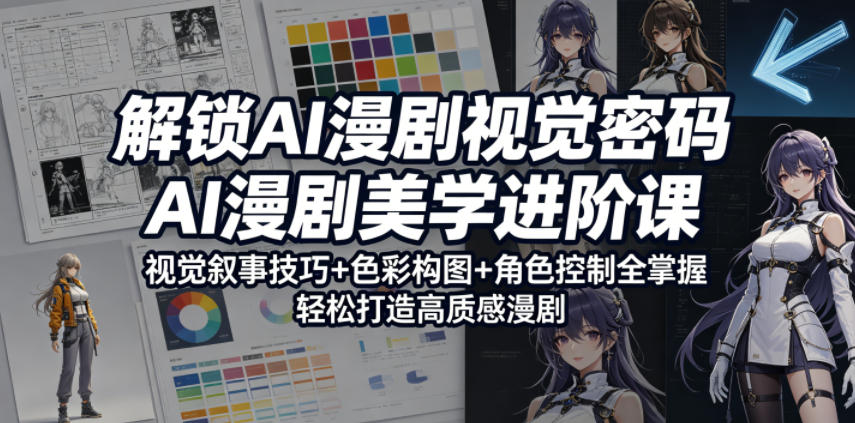 解锁AI漫剧视觉密码，AI漫剧美学进阶课，视觉叙事技巧+色彩构图+角色控制全掌握，轻松打造高质感漫剧-三禾网络