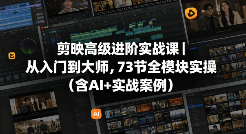 剪映高级进阶实战课｜从入门到大师，73节全模块实操(含AI+实战案例)-三禾网络