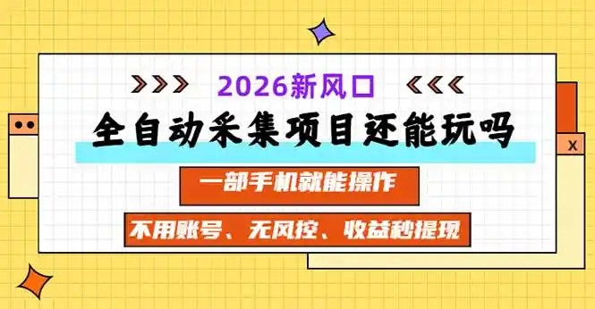 全自动采集项目还能玩吗？2026实测新风口 一部手机就能操作-三禾网络