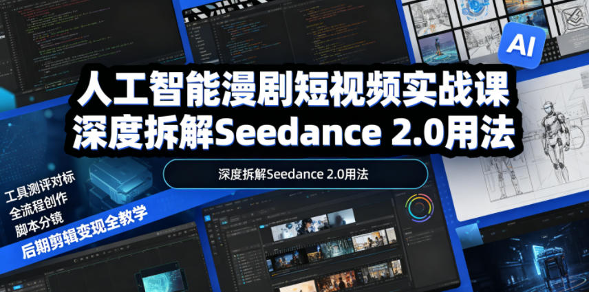 人工智能漫剧短视频实战课，深度拆解Seedance 2.0用法，工具测评对标+全流程创作+脚本分镜+后期剪辑变现全教学-三禾网络