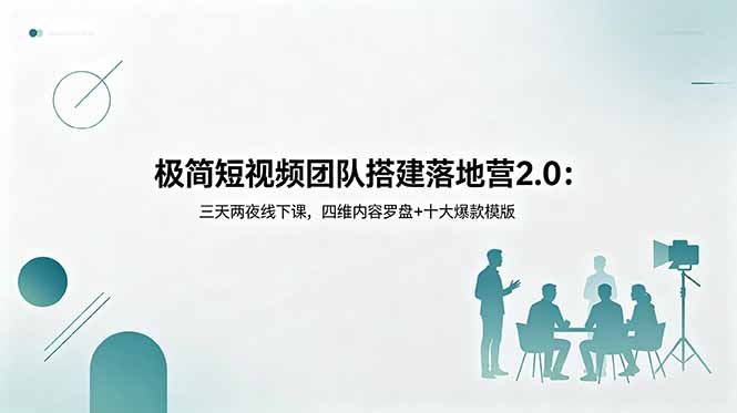 极简短视频团队搭建落地营2.0：三天两夜线下课，四维内容罗盘+十大爆款模版-三禾网络