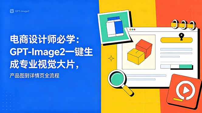 电商设计师必学-更新：GPT-Image2一键生成专业视觉大片，产品图到详情页全流程-三禾网络