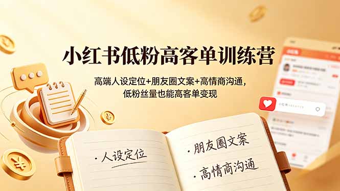 小红书低粉高客单训练营：高端人设定位+朋友圈文案+高情商沟通，低粉丝量也能高客单变现-三禾网络