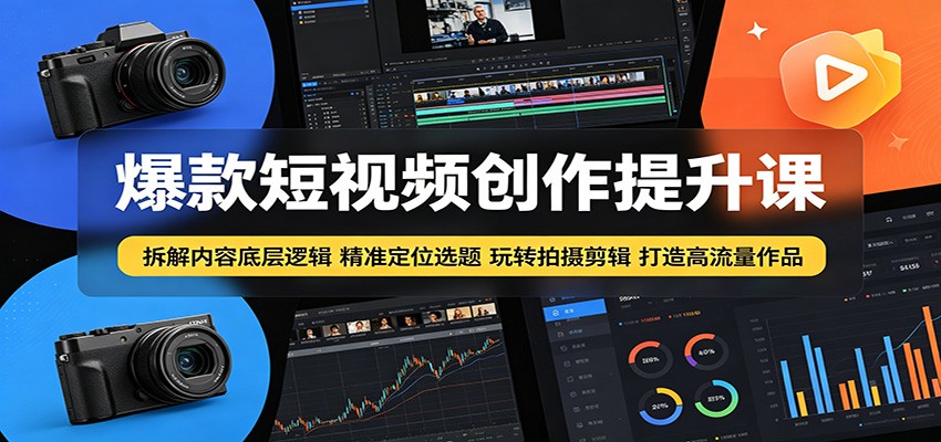 爆款短视频创作提升课：拆解内容底层逻辑，精准定位选题玩转拍摄剪辑打造高流量作品-三禾网络