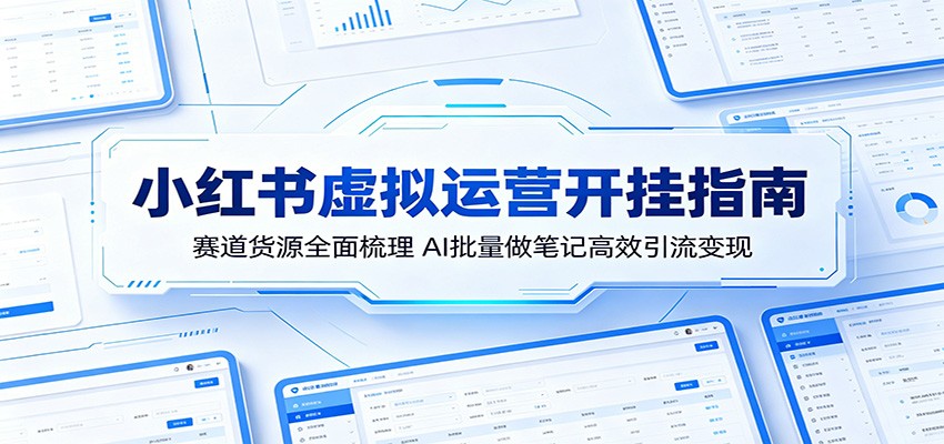 小红书虚拟运营开挂指南：赛道货源全面梳理，AI批量做笔记高效引流变现-三禾网络