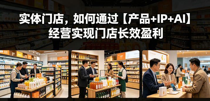 实体门店，如何通过【产品+IP+AI】经营实现门店长效盈利-三禾网络
