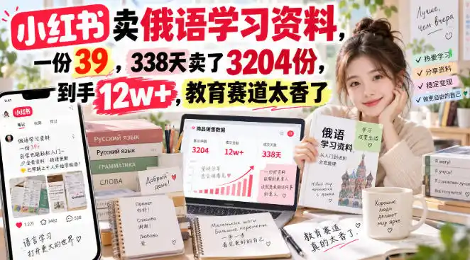 小红书卖俄语学习资料，一份39，338天卖了3204份，到手12w+，教育赛道太香了-三禾网络