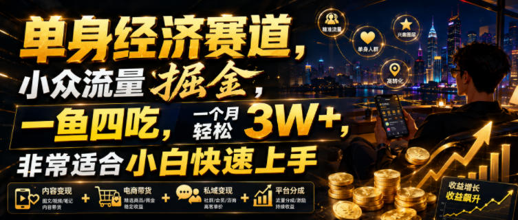 单身经济赛道，小众流量掘金，一鱼四吃，一个月轻松3W+，非常适合小白快速上手【揭秘】-三禾网络