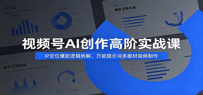 视频号AI创作高阶实战课：IP定位爆款逻辑拆解，万能提示词多题材视频制作-三禾网络