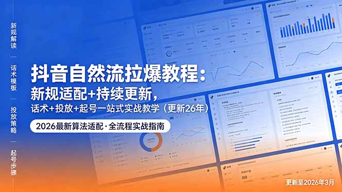 抖音自然流拉爆教程：新规适配+持续更新，话术+投放+起号一站式实战教学(更新26年5月11-三禾网络