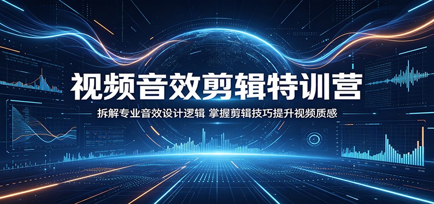 视频音效剪辑特训营：拆解专业音效设计逻辑，掌握剪辑技巧提升视频质感-三禾网络