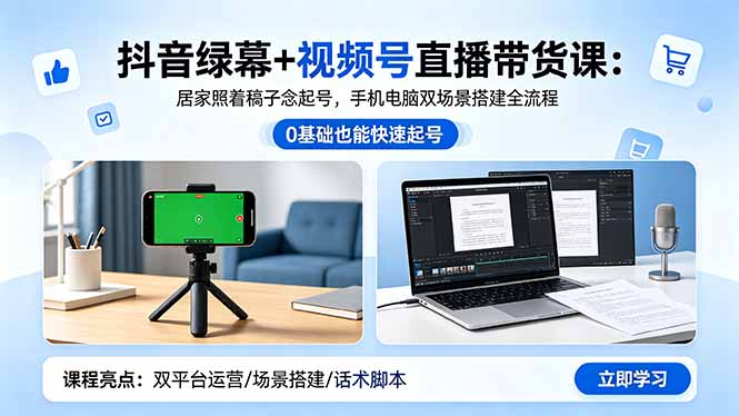 抖音绿幕+视频号直播带货课：居家照着稿子念起号，手机电脑双场景搭建全流程-三禾网络