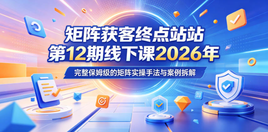 矩阵获客终点站第12期线下课2026年5月22-23号，完整保姆级的矩阵实操手法与案例拆解-三禾网络