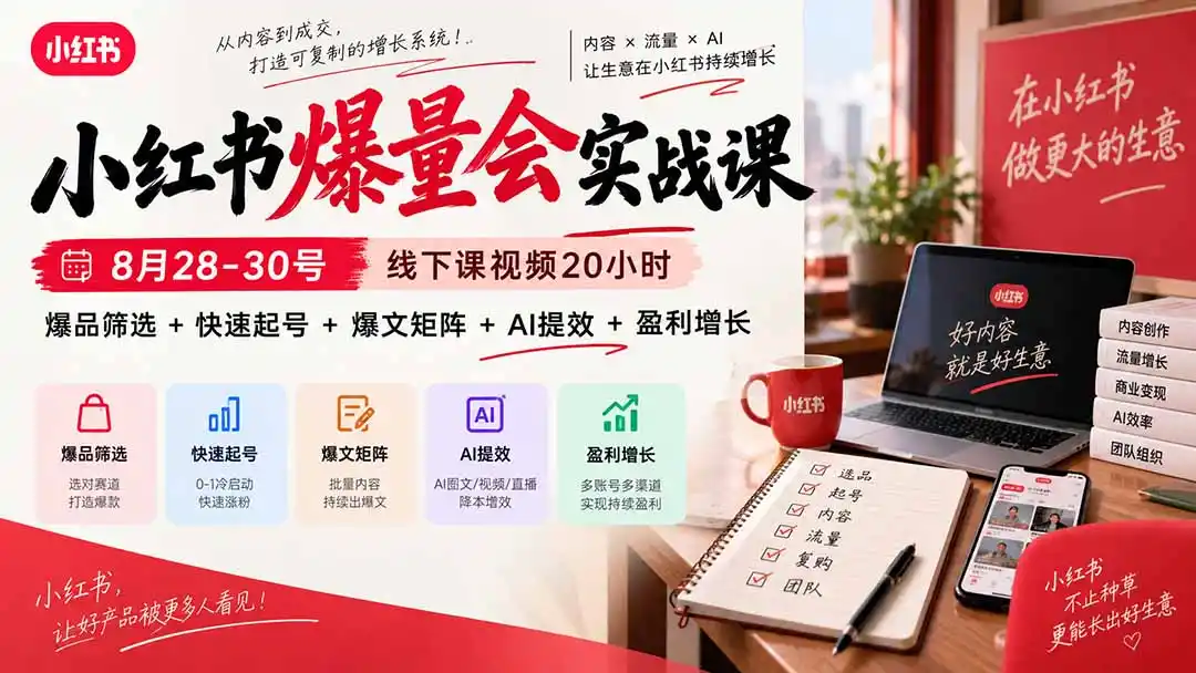 小红书爆量会实战课：8月28-30号线下课视频20小时，爆品筛选+快速起号+爆文矩阵+AI提效+盈利增长-三禾网络