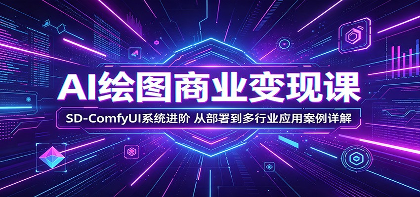 AI绘图商业变现课：SD-ComfyUI系统进阶，从部署到多行业应用案例详解-三禾网络