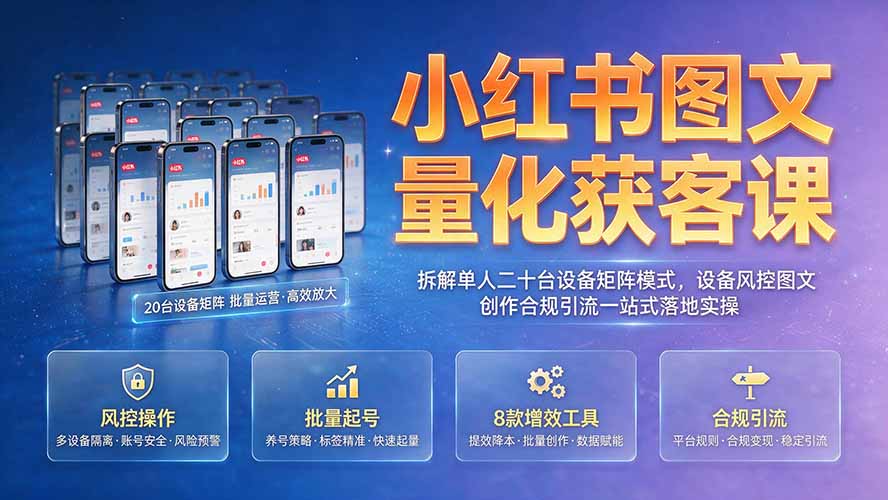 小红书图文量化获客课｜拆解单人二十台设备矩阵模式，设备风控图文创作合规引流一站式落地实操-三禾网络