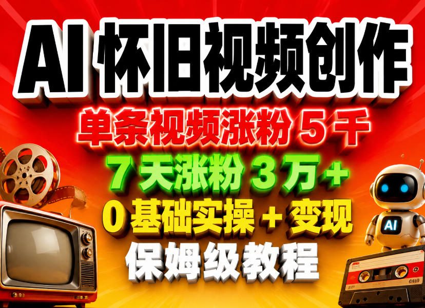 AI怀旧视频创作，单条视频涨粉5千，7天涨粉3W+，0基础实操+变现保姆级教程-三禾网络