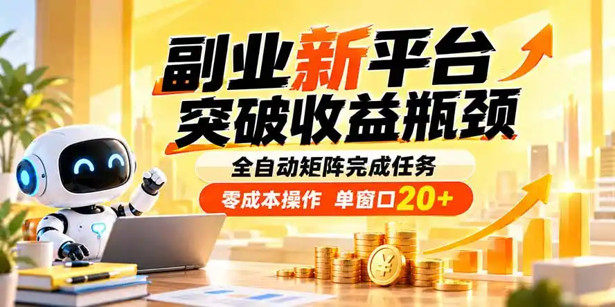 副业新平台，突破收益瓶颈 全自动矩阵完成任务 零成本操作，单窗口20+-三禾网络