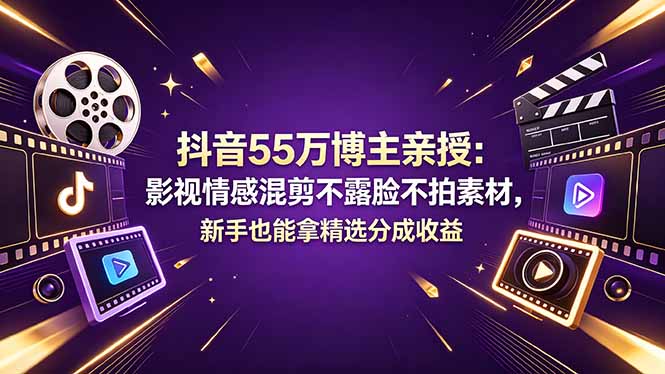 抖音55万博主亲授：影视情感混剪不露脸不拍素材，新手也能拿精选分成收益-三禾网络