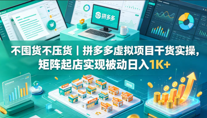 不囤货不压货｜拼多多虚拟项目干货实操，矩阵起店实现被动日入1K+【揭秘】-三禾网络