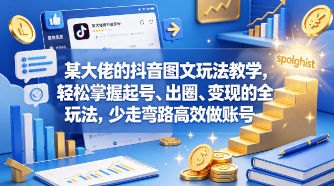 某大佬的抖音图文玩法教学，轻松掌握起号、出圈、变现的全套玩法，少走弯路高效做账号-三禾网络