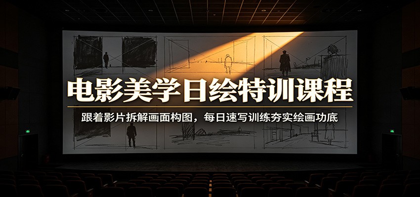 电影美学日绘特训课程：跟着影片拆解画面构图，每日速写训练夯实绘画功底-三禾网络