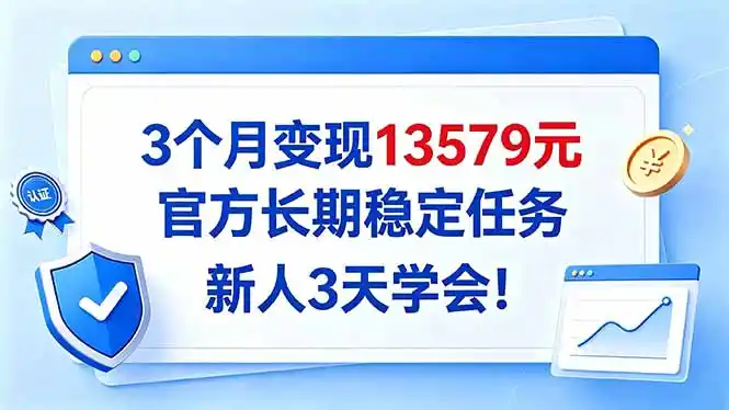 3个月变现13579元，官方长期稳定任务，新人3天学会！-三禾网络