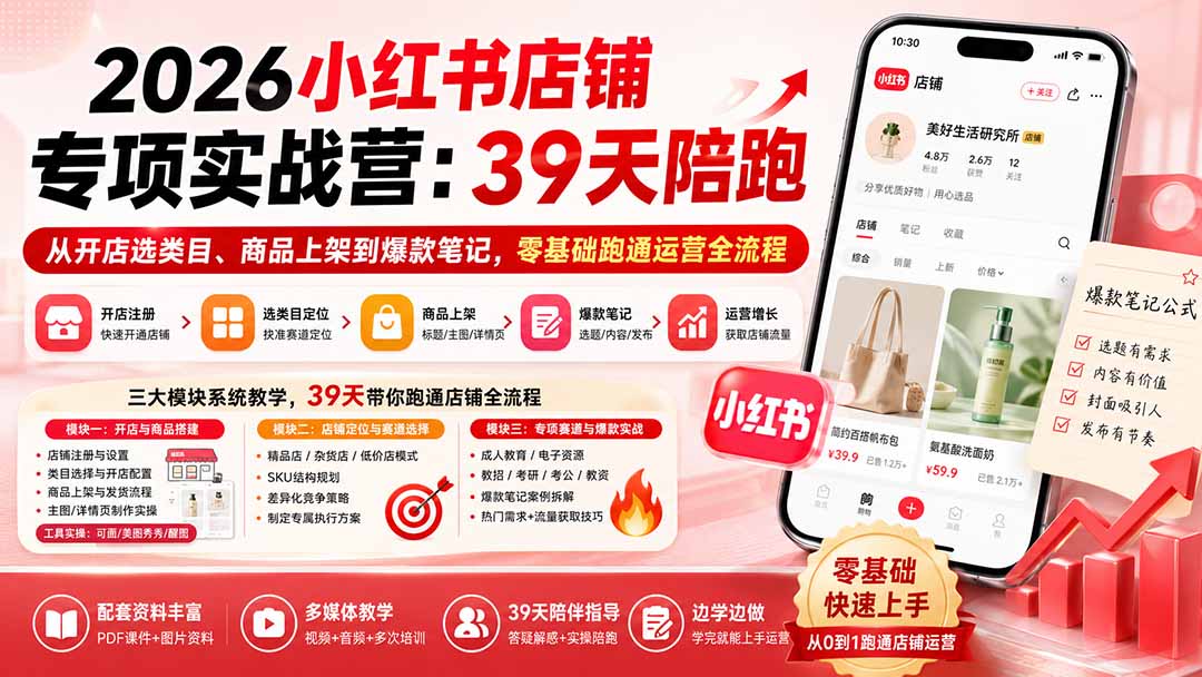 2026小红书店铺专项实战营：39天陪跑从开店选类目、商品上架到爆款笔记，零基础跑通运营全流程-三禾网络