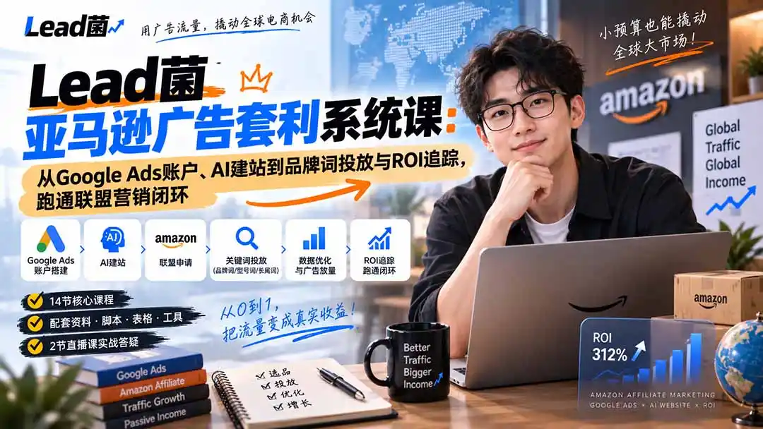 Lead菌亚马逊广告套利系统课：从Google Ads账户、AI建站到品牌词投放与ROI追踪，跑通联盟营销闭环-三禾网络