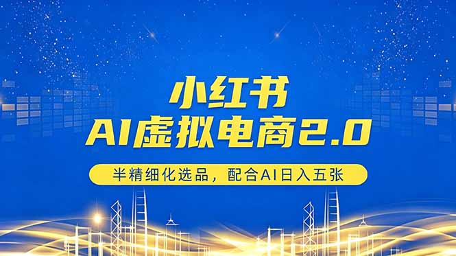 小红书AI虚拟电商2.0，半精细化选品，配合AI日入五张-三禾网络