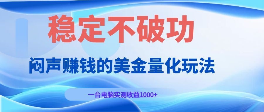 闷声赚钱的美金量化玩法，一台电脑实测收益1000+稳定不破功！-三禾网络