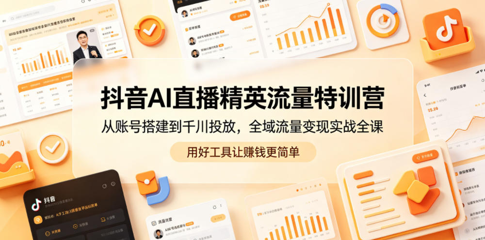 抖音AI直播精英流量特训营，从账号搭建到千川投放，全域流量变现实战全课，用好工具让賺钱更简单-三禾网络