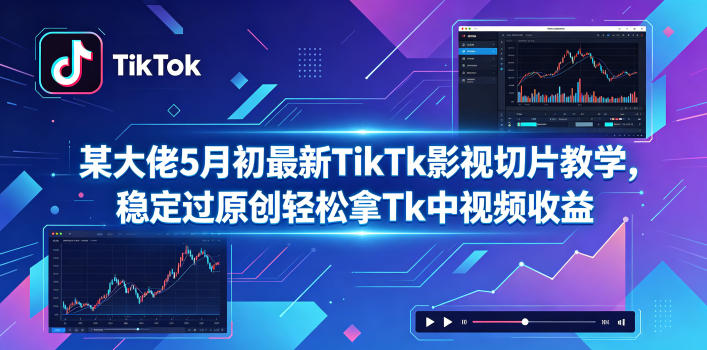 某大佬5月初最新TikTk影视切片教学，稳定过原创轻松拿Tk中视频收益-三禾网络