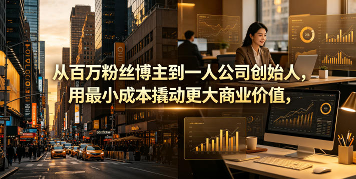 从百万粉丝博主到一人公司创始人，用最小成本撬动更大商业价值-三禾网络