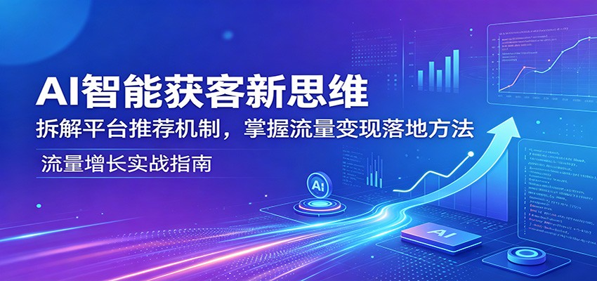 AI智能获客新思维：拆解平台推荐机制，掌握流量变现落地方法-三禾网络