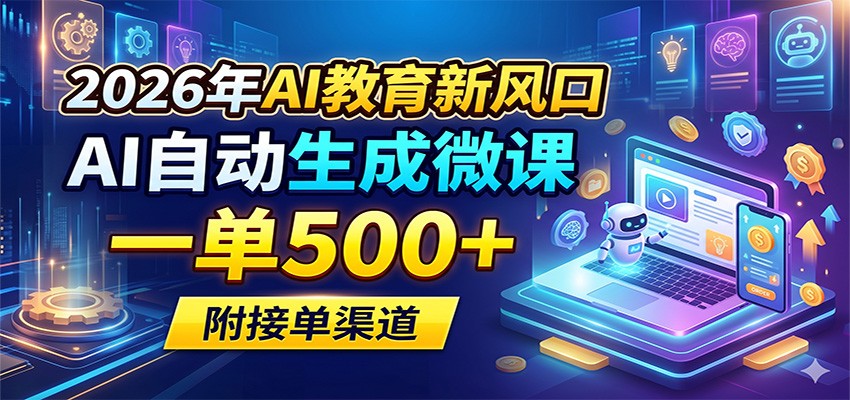 2026年AI教育新风口，AI自动生成微课，一单500+，附接单渠道-三禾网络