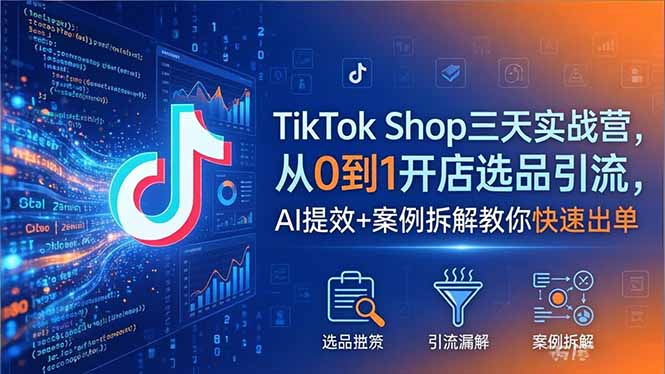 TikTok Shop三天实战营2026年5月，从0到1开店选品引流，AI提效+案例拆解教你快速出单-三禾网络