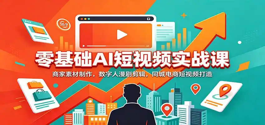 零基础AI短视频实战课:商家素材制作,数字人漫剧剪辑,同城电商短视频打造 零基础AI短视频实战课:商家素材制作,数字人漫剧剪辑,同城电商短视频打造
