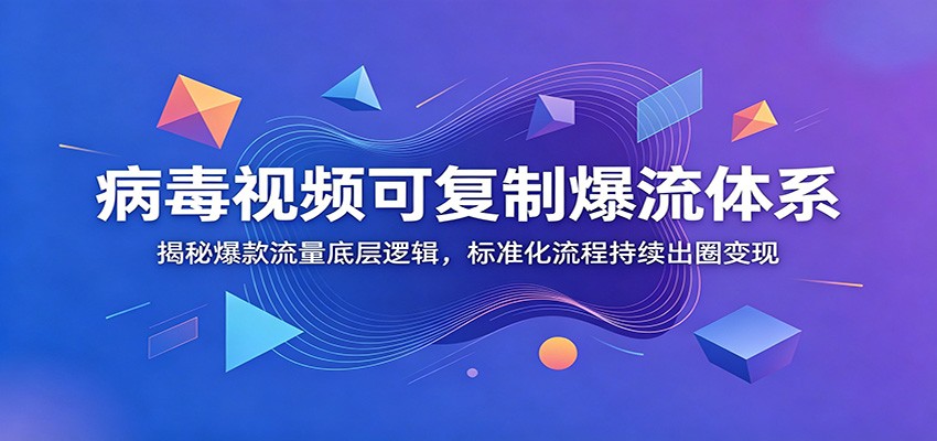 病毒视频可复制爆流体系：揭秘爆款流量底层逻辑，标准化流程持续出圈变现-三禾网络