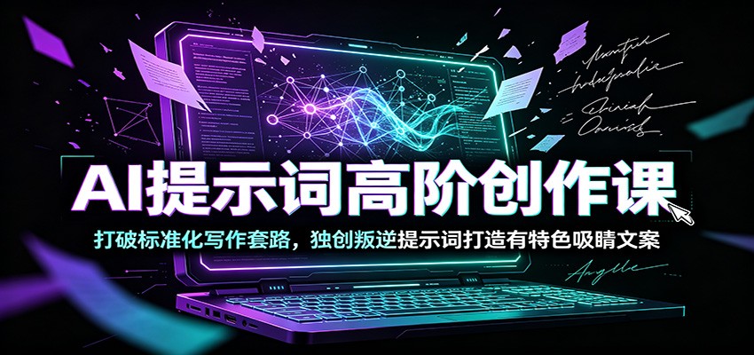 AI提示词高阶创作课：打破标准化写作套路，独创叛逆提示词打造有特色吸睛文案-三禾网络