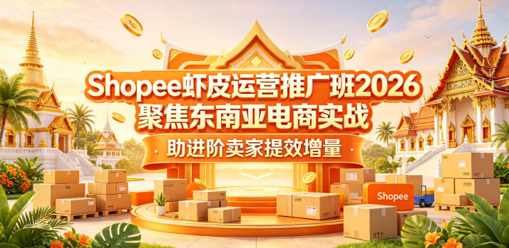 Shopee虾皮运营推广班2026,聚焦东南亚电商实战,助进阶卖家提效增量-三禾网络