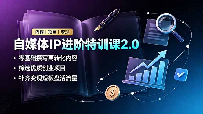 自媒体IP进阶特训课2.0，零基础撰写高转化内容，筛选优质创业项目，补齐变现短板盘活流量-三禾网络