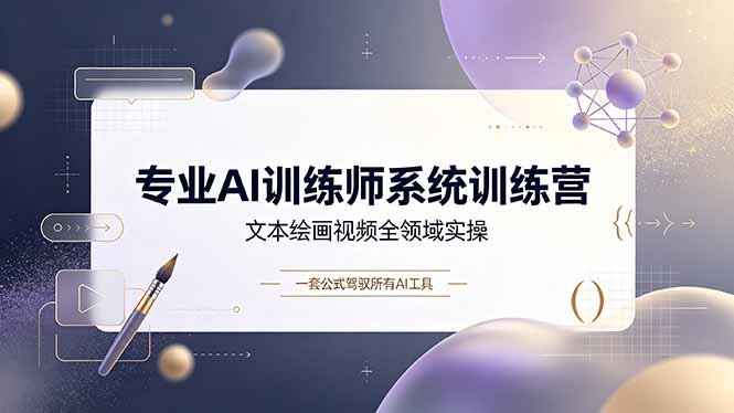 专业AI训练师系统训练营，文本绘画视频全领域实操，一套公式驾驭所有AI工具-三禾网络