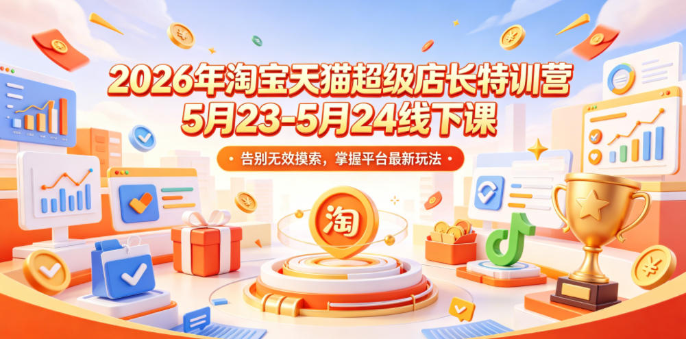 2026年淘宝天猫超级店长特训营5月23-5月24线下课，告别无效摸索，掌握平台最新玩法-三禾网络