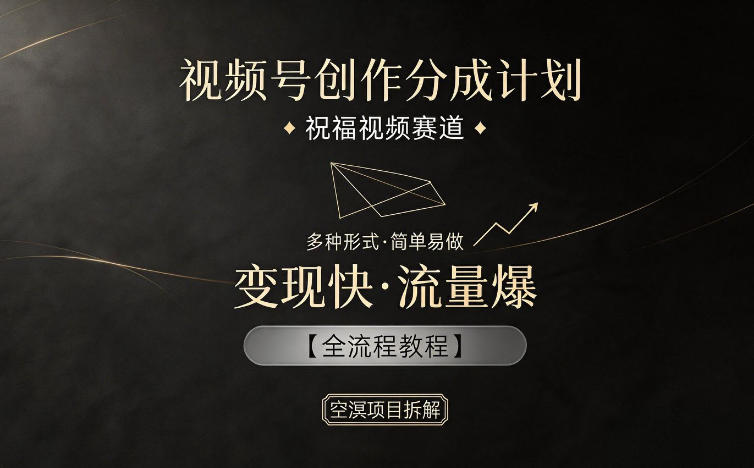视频号创作分成计划，祝福视频赛道，多种制作形式，简单易做，变现快流量爆【全流程教程】-三禾网络