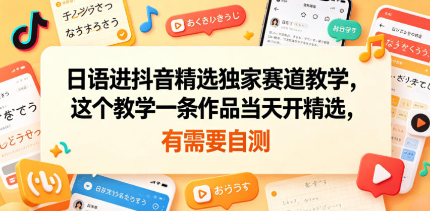 日语进抖音精选独家赛道教学，这个教学一条作品当天开精选，有需要自测-三禾网络